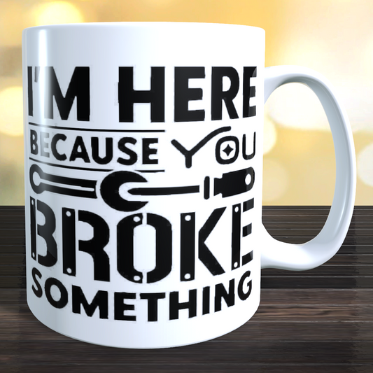 I'm Here Because You broke Something Coffee Mug